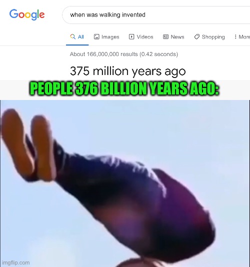 Walking was invented.....when? | PEOPLE 376 BILLION YEARS AGO: | image tagged in memes,funny,walking,google,floating,years | made w/ Imgflip meme maker