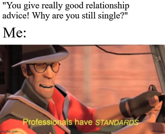 Professionals have standards | "You give really good relationship advice! Why are you still single?"; Me: | image tagged in professionals have standards,memes | made w/ Imgflip meme maker