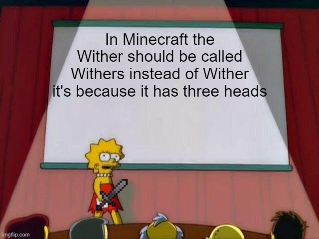 Lisa Simpson's Presentation | In Minecraft the Wither should be called Withers instead of Wither it's because it has three heads | image tagged in lisa simpson's presentation,minecraft,so true memes,true memes,memes | made w/ Imgflip meme maker