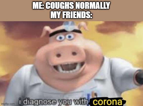 I diagnose you with corona | ME: COUGHS NORMALLY
MY FRIENDS: | image tagged in i diagnose you with corona | made w/ Imgflip meme maker