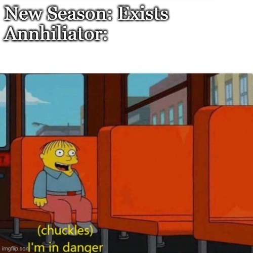 Chuckles, I’m in danger | New Season: Exists



Annhiliator: | image tagged in chuckles i m in danger | made w/ Imgflip meme maker
