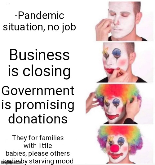 -Weird situation. | -Pandemic situation, no job; Business is closing; Government is promising donations; They for families with little babies, please others to die by starving mood | image tagged in memes,clown applying makeup,covid-19,scumbag government,donations,survival | made w/ Imgflip meme maker