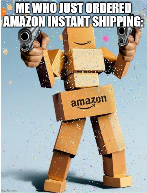 amazon box man | ME WHO JUST ORDERED AMAZON INSTANT SHIPPING: | image tagged in amazon box man | made w/ Imgflip meme maker