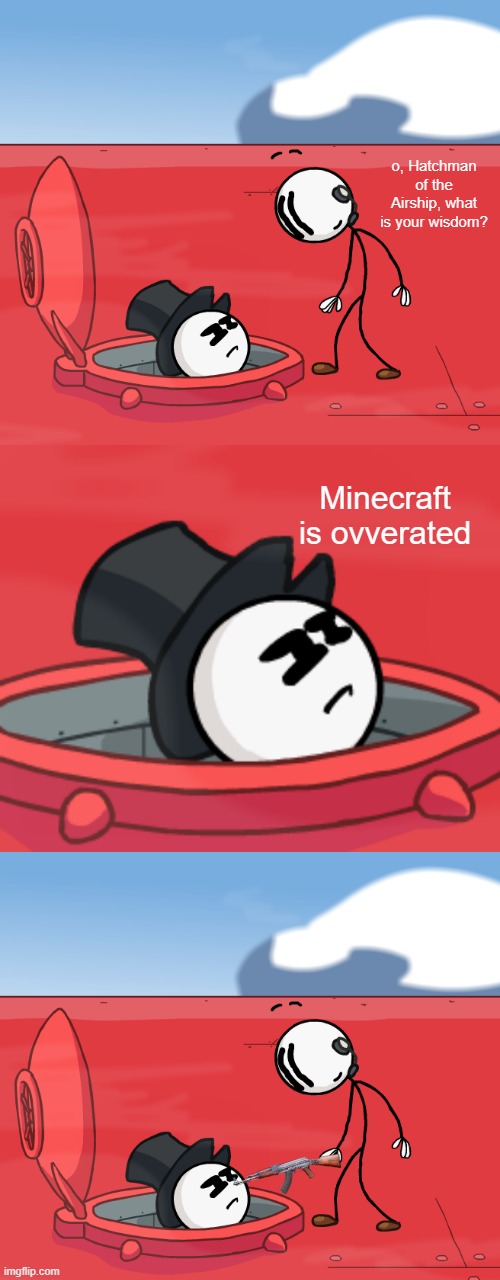 HE IS WRONG, KILL THE HATCHMAN | o, Hatchman of the Airship, what is your wisdom? Minecraft is ovverated | image tagged in o hatchman of the airship | made w/ Imgflip meme maker