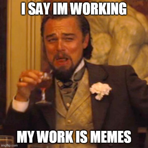 Laughing Leo | I SAY IM WORKING; MY WORK IS MEMES | image tagged in memes,laughing leo | made w/ Imgflip meme maker