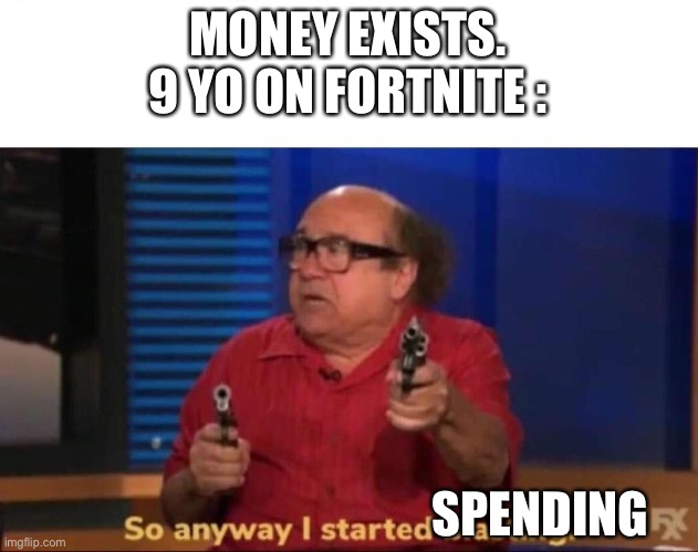 9 year olds go brr | MONEY EXISTS.
9 YO ON FORTNITE :; SPENDING | image tagged in so anyway i started blasting | made w/ Imgflip meme maker