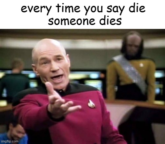 wtf | every time you say die
 someone dies | image tagged in memes,picard wtf | made w/ Imgflip meme maker