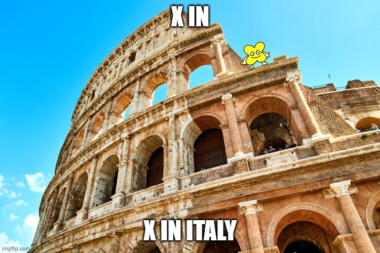 x in italy 2 | X IN; X IN ITALY | image tagged in bfb,bfdi | made w/ Imgflip meme maker