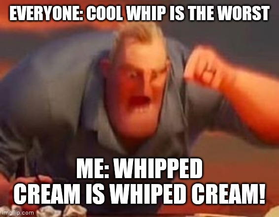 unpopular opinion? | EVERYONE: COOL WHIP IS THE WORST; ME: WHIPPED CREAM IS WHIPED CREAM! | image tagged in mr incredible mad | made w/ Imgflip meme maker