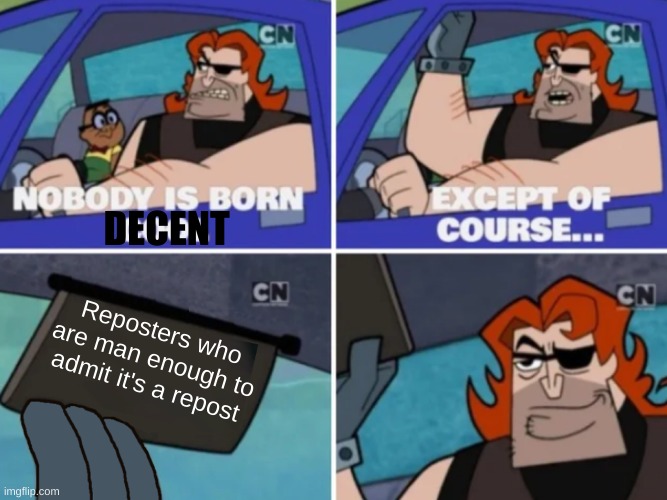 Nobody’s born cool | DECENT; Reposters who are man enough to admit it's a repost | image tagged in nobody s born cool | made w/ Imgflip meme maker