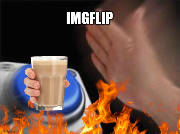 Imgflip be like | IMGFLIP | image tagged in choccy milk,blank nut button | made w/ Imgflip meme maker