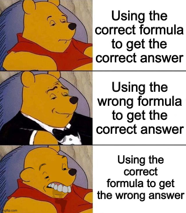 Math in reality | Using the correct formula to get the correct answer; Using the wrong formula to get the correct answer; Using the correct formula to get the wrong answer | image tagged in best better blurst,math,memes | made w/ Imgflip meme maker