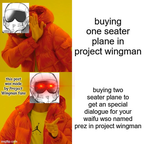 why use one seater plane because they strong just use two seater plane to get yourself an waifu on your plane in project wingman | buying one seater plane in project wingman; this post was made by Project Wingman fans; buying two seater plane to get an special dialogue for your waifu wso named prez in project wingman | image tagged in memes,drake hotline bling,project wingman memes,pw memes | made w/ Imgflip meme maker