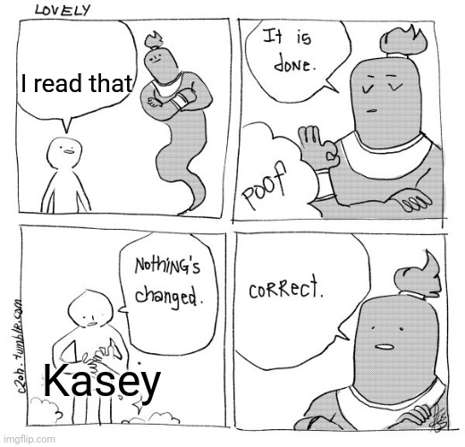 I Wish Genie Nothing's Changed | I read that Kasey | image tagged in i wish genie nothing's changed | made w/ Imgflip meme maker