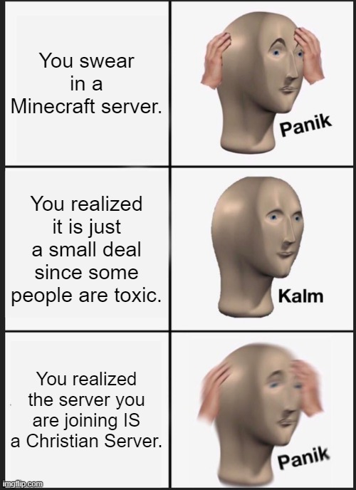 Panik Kalm Panik | You swear in a Minecraft server. You realized it is just a small deal since some people are toxic. You realized the server you are joining IS a Christian Server. | image tagged in memes,panik kalm panik | made w/ Imgflip meme maker