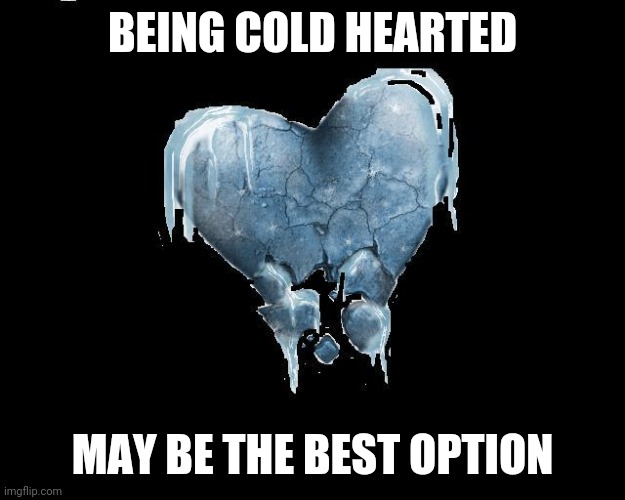 Cold Heart | BEING COLD HEARTED; MAY BE THE BEST OPTION | image tagged in cold heart | made w/ Imgflip meme maker