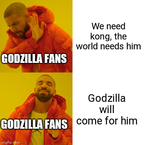 Drake Hotline Bling | We need kong, the world needs him; GODZILLA FANS; Godzilla will come for him; GODZILLA FANS | image tagged in memes,drake hotline bling | made w/ Imgflip meme maker