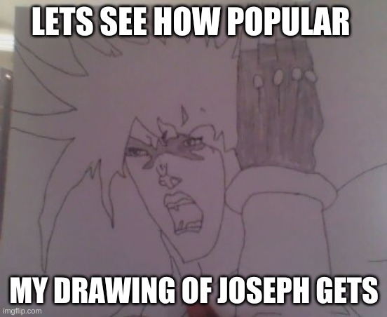 lets see | LETS SEE HOW POPULAR; MY DRAWING OF JOSEPH GETS | image tagged in jojo's bizarre adventure | made w/ Imgflip meme maker