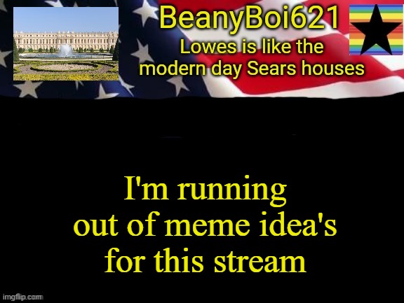 American beany | I'm running out of meme idea's for this stream | image tagged in american beany | made w/ Imgflip meme maker