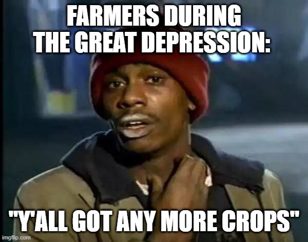 Y'all Got Any More Of That | FARMERS DURING THE GREAT DEPRESSION:; "Y'ALL GOT ANY MORE CROPS" | image tagged in memes,y'all got any more of that | made w/ Imgflip meme maker