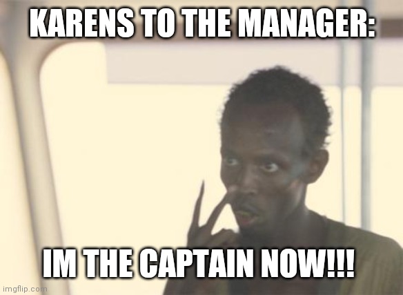 I'm The Captain Now Meme | KARENS TO THE MANAGER:; IM THE CAPTAIN NOW!!! | image tagged in memes,i'm the captain now | made w/ Imgflip meme maker