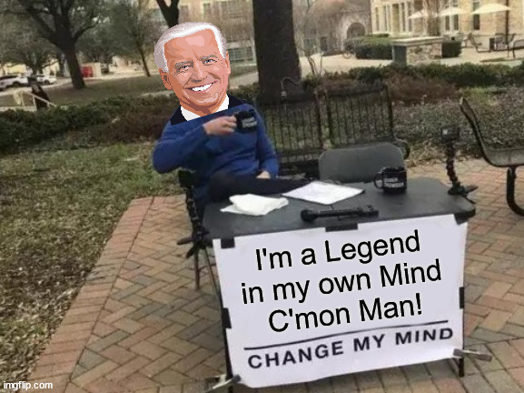 Change My Mind | I'm a Legend
in my own Mind
C'mon Man! | image tagged in memes,change my mind,joe biden,league of legends,well yes but actually no,the most interesting man in the world | made w/ Imgflip meme maker