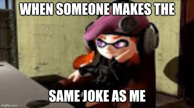 Someone makes the same joke | WHEN SOMEONE MAKES THE; SAME JOKE AS ME | image tagged in bored meggy,smg4,super mario | made w/ Imgflip meme maker