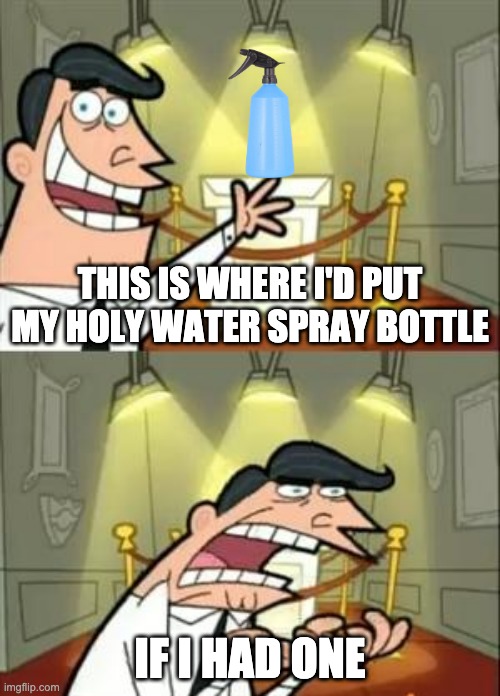 Religious Mothers | THIS IS WHERE I'D PUT MY HOLY WATER SPRAY BOTTLE; IF I HAD ONE | image tagged in memes,this is where i'd put my trophy if i had one | made w/ Imgflip meme maker