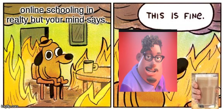 This Is Fine | online schooling in realty but your mind says. | image tagged in memes,this is fine | made w/ Imgflip meme maker