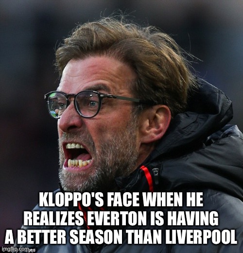 Too bad | KLOPPO'S FACE WHEN HE REALIZES EVERTON IS HAVING A BETTER SEASON THAN LIVERPOOL | image tagged in angry klopp | made w/ Imgflip meme maker