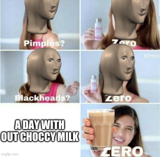 Pimples, Zero! | A DAY WITH OUT CHOCCY MILK | image tagged in pimples zero | made w/ Imgflip meme maker