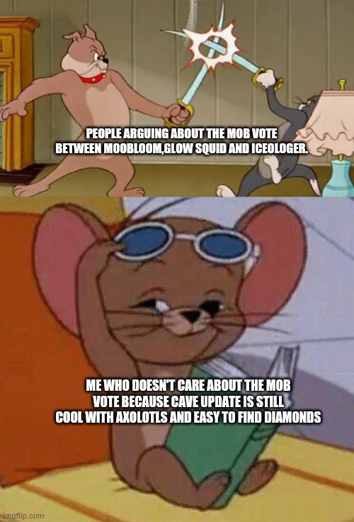 Think about that.... | PEOPLE ARGUING ABOUT THE MOB VOTE BETWEEN MOOBLOOM,GLOW SQUID AND ICEOLOGER. ME WHO DOESN'T CARE ABOUT THE MOB VOTE BECAUSE CAVE UPDATE IS STILL COOL WITH AXOLOTLS AND EASY TO FIND DIAMONDS | image tagged in tom and jerry swordfight | made w/ Imgflip meme maker