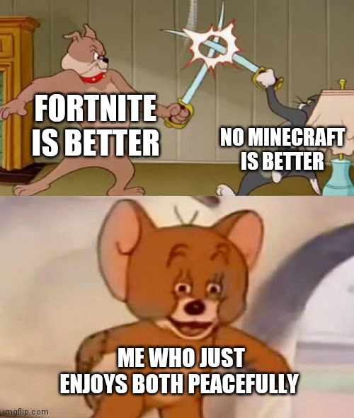 Tom and Jerry swordfight | FORTNITE IS BETTER NO MINECRAFT IS BETTER ME WHO JUST ENJOYS BOTH PEACEFULLY | image tagged in tom and jerry swordfight | made w/ Imgflip meme maker