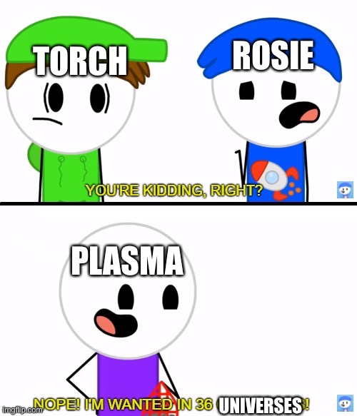 Chapter 1 in a nutshell (part one of summing up the 13 chapters of Melonren) | ROSIE; TORCH; PLASMA; UNIVERSES | image tagged in rocket wanted in 36 countries | made w/ Imgflip meme maker