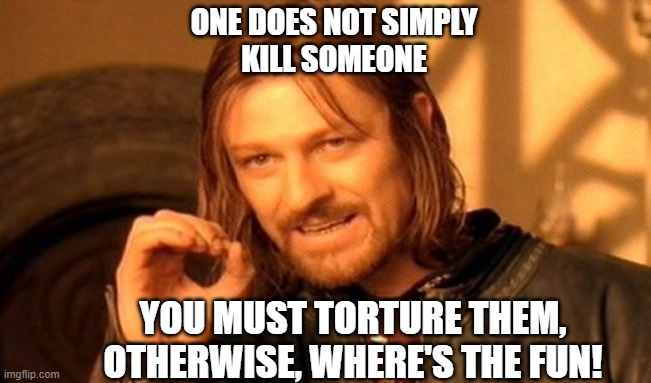 One Does Not Simply Meme | ONE DOES NOT SIMPLY
KILL SOMEONE; YOU MUST TORTURE THEM, OTHERWISE, WHERE'S THE FUN! | image tagged in memes,one does not simply | made w/ Imgflip meme maker