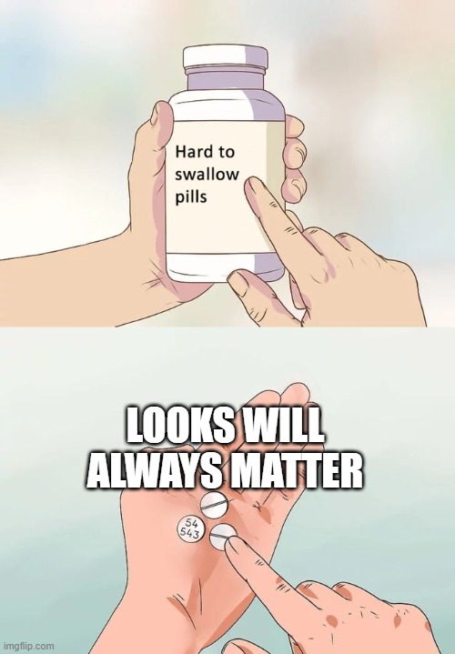 Looks | LOOKS WILL ALWAYS MATTER | image tagged in memes,hard to swallow pills | made w/ Imgflip meme maker
