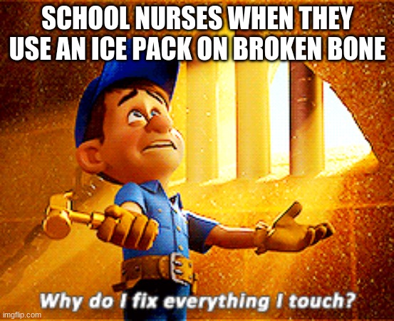 why do i fix everything i touch | SCHOOL NURSES WHEN THEY USE AN ICE PACK ON BROKEN BONE | image tagged in why do i fix everything i touch | made w/ Imgflip meme maker