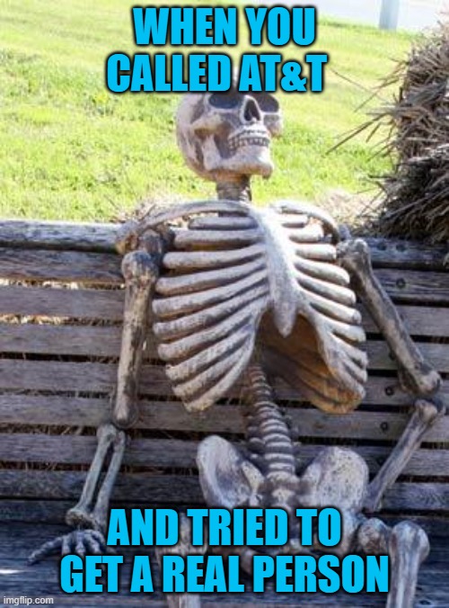 Waiting Skeleton | WHEN YOU CALLED AT&T; AND TRIED TO GET A REAL PERSON | image tagged in memes,waiting skeleton | made w/ Imgflip meme maker
