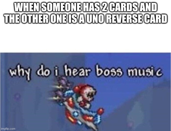 why do i hear boss music | WHEN SOMEONE HAS 2 CARDS AND THE OTHER ONE IS A UNO REVERSE CARD | image tagged in why do i hear boss music | made w/ Imgflip meme maker