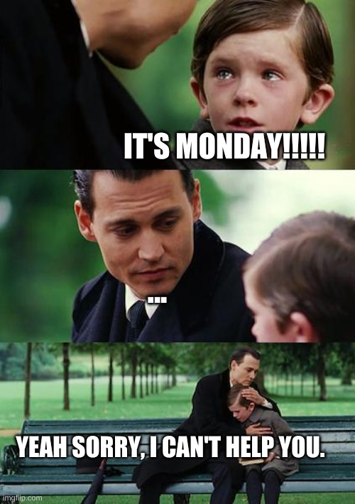 Finding Neverland | IT'S MONDAY!!!!! ... YEAH SORRY, I CAN'T HELP YOU. | image tagged in memes,finding neverland | made w/ Imgflip meme maker