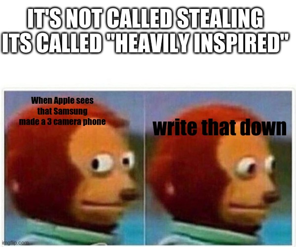 how apple gets their ideas | IT'S NOT CALLED STEALING ITS CALLED "HEAVILY INSPIRED"; When Apple sees that Samsung made a 3 camera phone; write that down | image tagged in memes,monkey puppet | made w/ Imgflip meme maker
