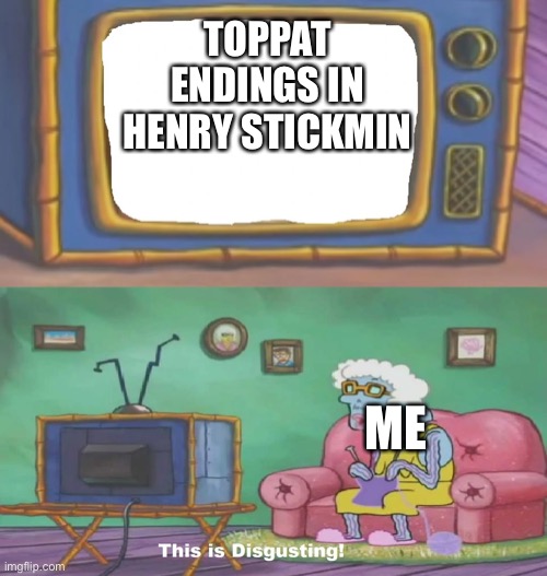 Spongebob This Is Disgusting | TOPPAT ENDINGS IN HENRY STICKMIN; ME | image tagged in spongebob this is disgusting,henry stickmin,gross | made w/ Imgflip meme maker