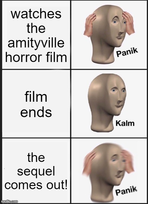 Panik Kalm Panik Meme | watches the amityville horror film; film ends; the sequel comes out! | image tagged in memes,panik kalm panik | made w/ Imgflip meme maker