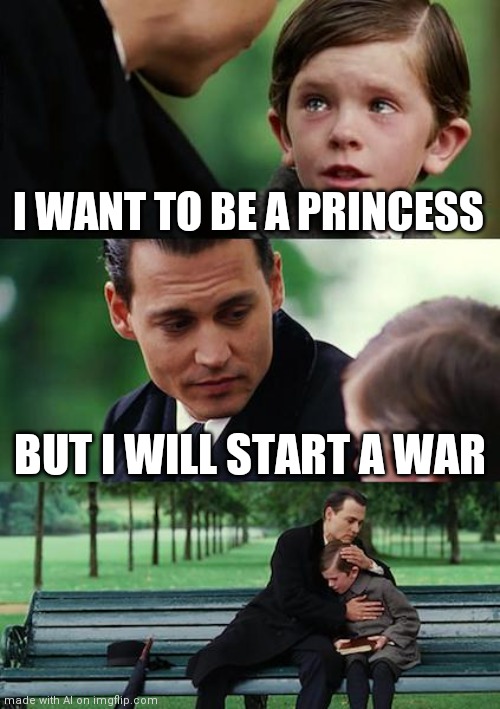 Finding Neverland | I WANT TO BE A PRINCESS; BUT I WILL START A WAR | image tagged in memes,finding neverland | made w/ Imgflip meme maker