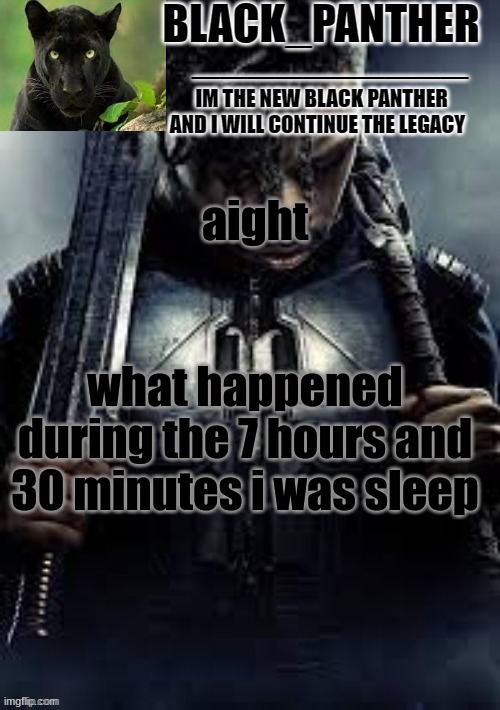 and yes i know how long it was- | aight; what happened during the 7 hours and 30 minutes i was sleep | image tagged in black_panther's new temp | made w/ Imgflip meme maker