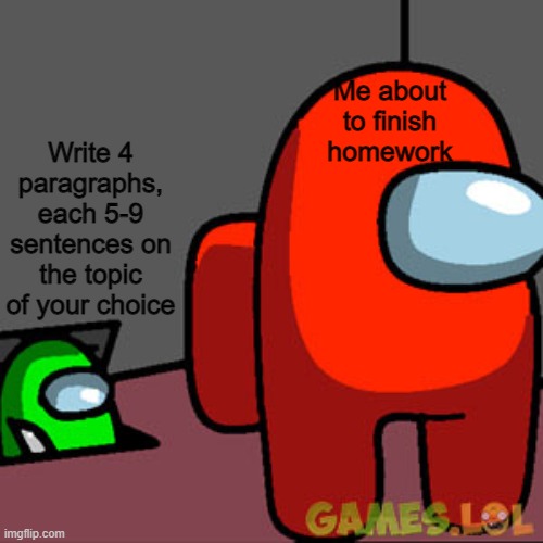 -_- I hate it when this happens | Me about to finish homework; Write 4 paragraphs, each 5-9 sentences on the topic of your choice | image tagged in the among us vent | made w/ Imgflip meme maker