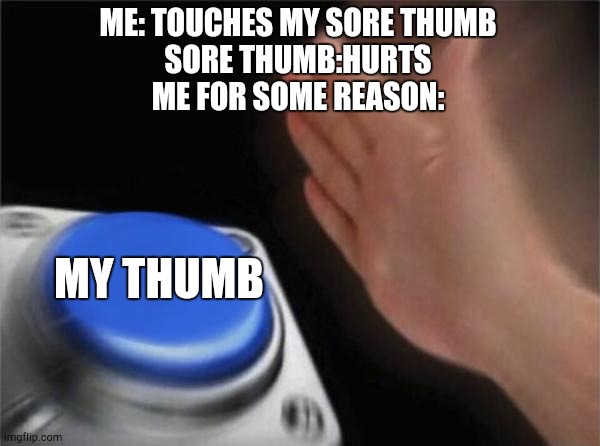 Blank Nut Button | ME: TOUCHES MY SORE THUMB
SORE THUMB:HURTS
ME FOR SOME REASON:; MY THUMB | image tagged in memes,blank nut button | made w/ Imgflip meme maker