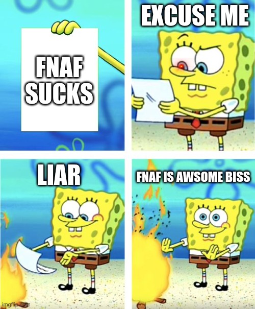 does fnaf suck? | EXCUSE ME; FNAF SUCKS; LIAR; FNAF IS AWSOME BISS | image tagged in spongebob burning paper | made w/ Imgflip meme maker