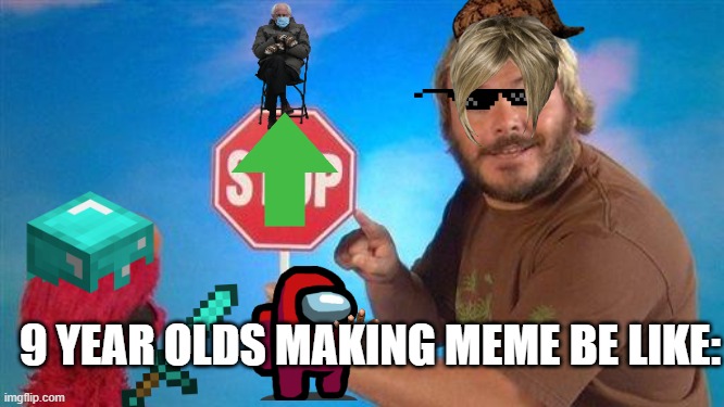 9 year olds making memes | 9 YEAR OLDS MAKING MEME BE LIKE: | image tagged in jack black elmo stop,9 year old making memes | made w/ Imgflip meme maker