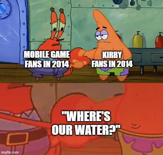 Im back again and about time too | KIRBY FANS IN 2014; MOBILE GAME FANS IN 2014; "WHERE'S OUR WATER?" | image tagged in patrick and mr krabs handshake,kirby,disney | made w/ Imgflip meme maker